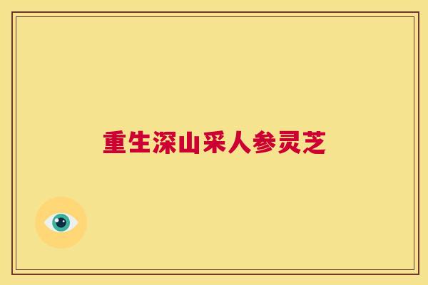 重生深山采人参灵芝 第1张 重生深山采人参灵芝 第1张