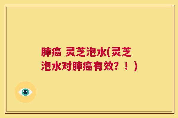肺癌 灵芝泡水(灵芝泡水对肺癌有效?!) 第1张 肺癌 灵芝泡水(灵芝泡水对肺癌有效?!) 第1张
