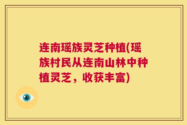 连南瑶族灵芝种植(瑶族村民从连南山林中种植灵芝，收获丰富)  第1张