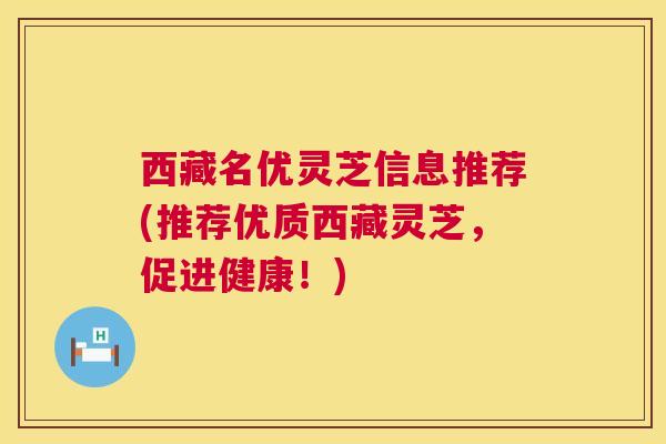 西藏名优灵芝信息推荐(推荐优质西藏灵芝，促进健康！)  第1张