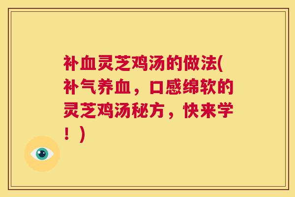 补血灵芝鸡汤的做法(补气养血,口感绵软的灵芝鸡汤秘方,快来学!) 第1张 补血灵芝鸡汤的做法(补气养血,口感绵软的灵芝鸡汤秘方,快来学!) 第1张