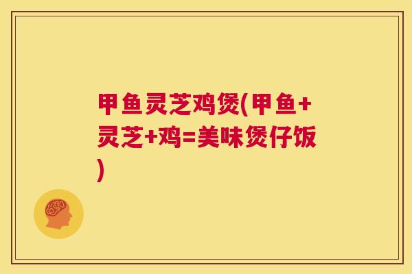 甲鱼灵芝鸡煲(甲鱼+灵芝+鸡=美味煲仔饭)  第1张