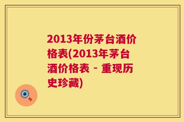 2013年份茅台酒价格表(2013年茅台酒价格表 - 重现历史珍藏)  第1张