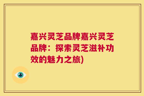 嘉兴灵芝品牌嘉兴灵芝品牌：探索灵芝滋补功效的魅力之旅)  第1张