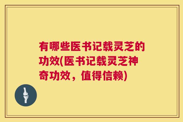 有哪些医书记载灵芝的功效(医书记载灵芝神奇功效，值得信赖)  第1张