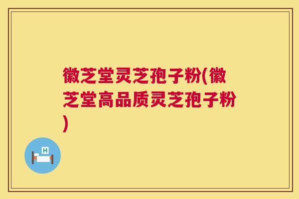 徽芝堂灵芝孢子粉(徽芝堂高品质灵芝孢子粉) 第1张 徽芝堂灵芝孢子粉(徽芝堂高品质灵芝孢子粉) 第1张