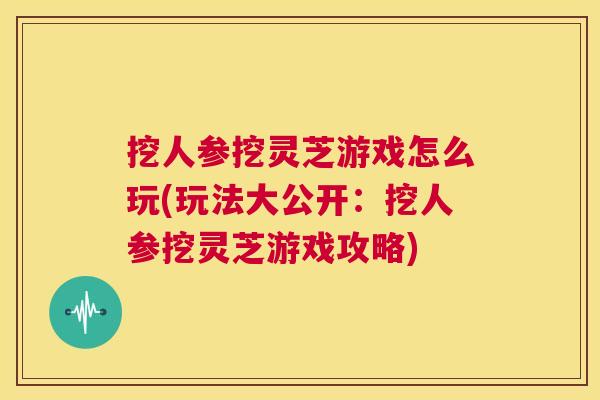 挖人参挖灵芝游戏怎么玩(玩法大公开：挖人参挖灵芝游戏攻略)  第1张