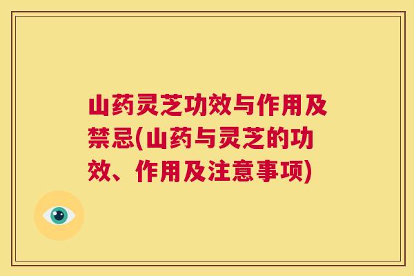 山药灵芝功效与作用及禁忌(山药与灵芝的功效、作用及注意事项) 第1张 山药灵芝功效与作用及禁忌(山药与灵芝的功效、作用及注意事项) 第1张