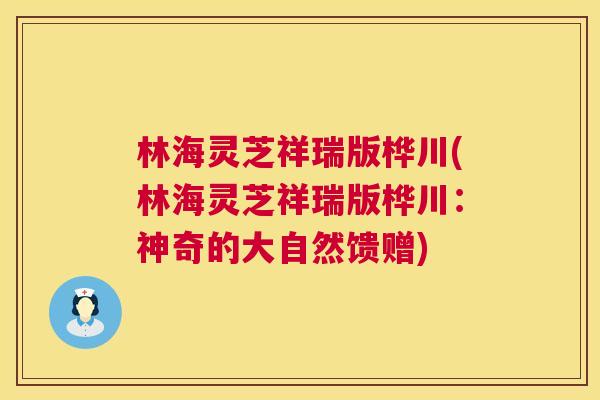 林海灵芝祥瑞版桦川(林海灵芝祥瑞版桦川：神奇的大自然馈赠)  第1张