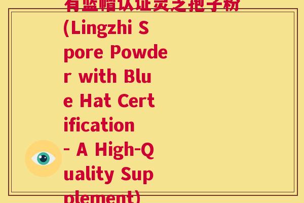 有蓝帽认证灵芝孢子粉(Lingzhi Spore Powder with Blue Hat Certification - A High-Quality Supplement) 第1张 有蓝帽认证灵芝孢子粉(Lingzhi Spore Powder with Blue Hat Certification - A High-Quality Supplement) 第1张