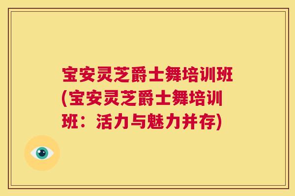 宝安灵芝爵士舞培训班(宝安灵芝爵士舞培训班：活力与魅力并存)  第1张