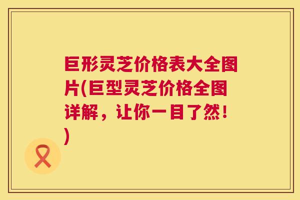 巨形灵芝价格表大全图片(巨型灵芝价格全图详解，让你一目了然！)  第1张