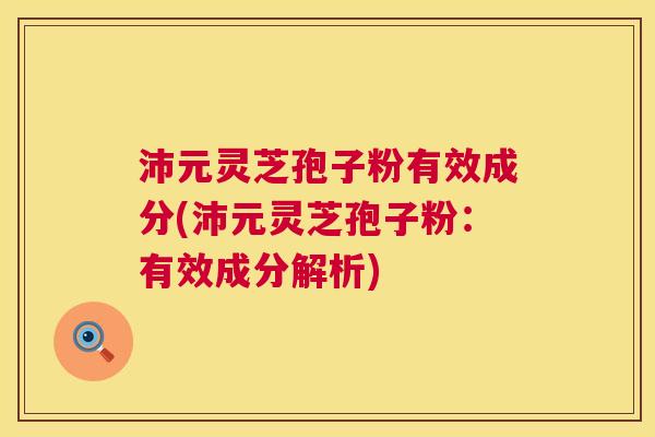 沛元灵芝孢子粉有效成分(沛元灵芝孢子粉:有效成分解析) 第1张 沛元灵芝孢子粉有效成分(沛元灵芝孢子粉:有效成分解析) 第1张