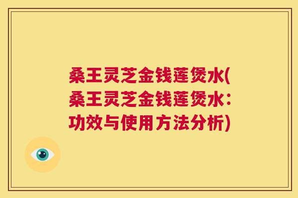 桑王灵芝金钱莲煲水(桑王灵芝金钱莲煲水：功效与使用方法分析)  第1张