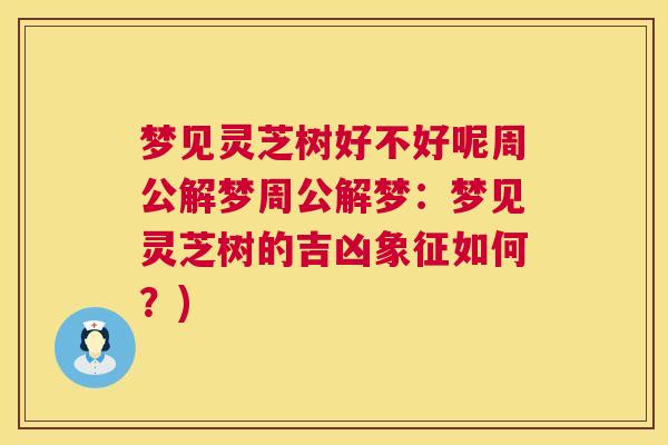 梦见灵芝树好不好呢周公解梦周公解梦：梦见灵芝树的吉凶象征如何？)  第1张