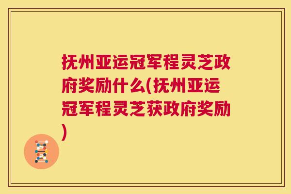 抚州亚运冠军程灵芝政府奖励什么(抚州亚运冠军程灵芝获政府奖励)  第1张