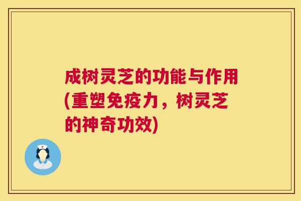 成树灵芝的功能与作用(重塑免疫力,树灵芝的神奇功效) 第1张 成树灵芝的功能与作用(重塑免疫力,树灵芝的神奇功效) 第1张