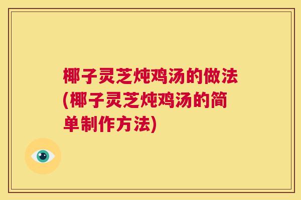 椰子灵芝炖鸡汤的做法(椰子灵芝炖鸡汤的简单制作方法)  第1张