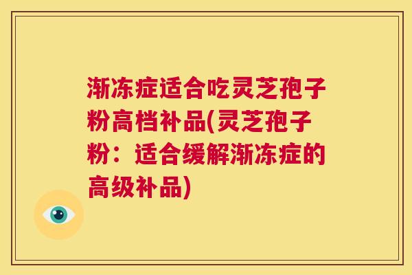 渐冻症适合吃灵芝孢子粉高档补品(灵芝孢子粉：适合缓解渐冻症的高级补品)  第1张