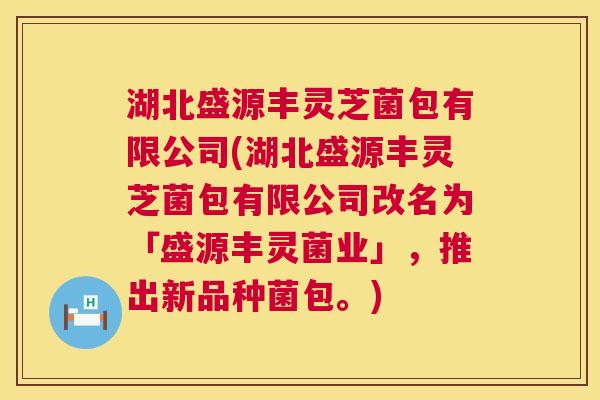 湖北盛源丰灵芝菌包有限公司(湖北盛源丰灵芝菌包有限公司改名为「盛源丰灵菌业」,推出新品种菌包。) 第1张 湖北盛源丰灵芝菌包有限公司(湖北盛源丰灵芝菌包有限公司改名为「盛源丰灵菌业」,推出新品种菌包。) 第1张