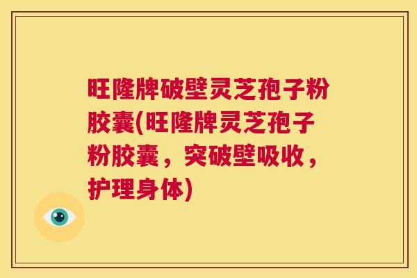 旺隆牌破壁灵芝孢子粉胶囊(旺隆牌灵芝孢子粉胶囊，突破壁吸收，护理身体)  第1张