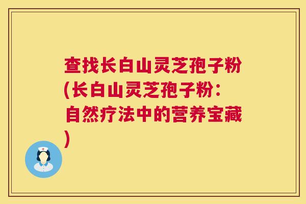 查找长白山灵芝孢子粉(长白山灵芝孢子粉：自然疗法中的营养宝藏)  第1张