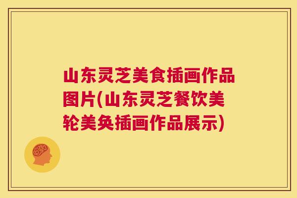山东灵芝美食插画作品图片(山东灵芝餐饮美轮美奂插画作品展示)  第1张