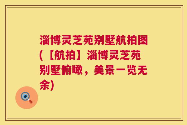 淄博灵芝苑别墅航拍图(【航拍】淄博灵芝苑别墅俯瞰，美景一览无余)  第1张