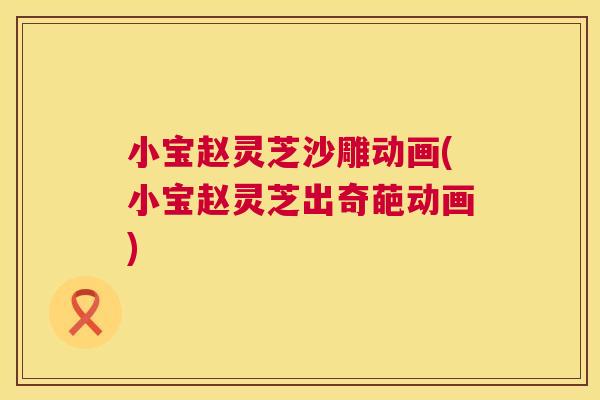 小宝赵灵芝沙雕动画(小宝赵灵芝出奇葩动画)  第1张