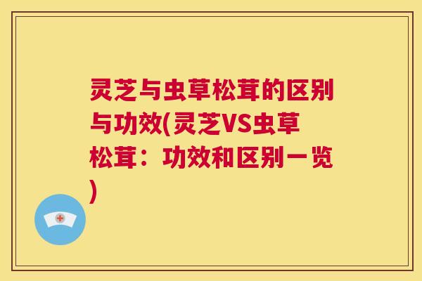 灵芝与虫草松茸的区别与功效(灵芝VS虫草松茸：功效和区别一览)  第1张