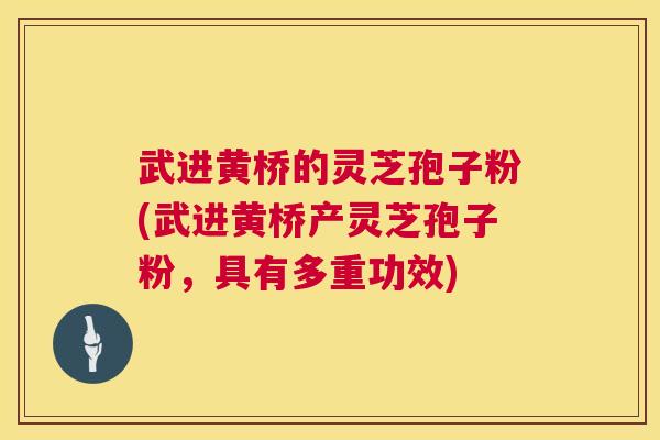 武进黄桥的灵芝孢子粉(武进黄桥产灵芝孢子粉，具有多重功效)  第1张