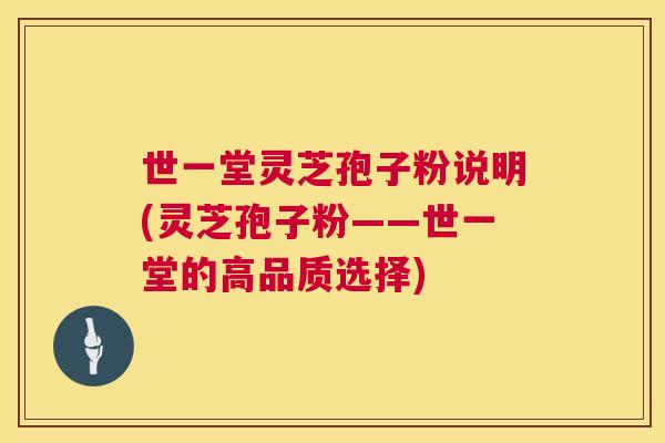 世一堂灵芝孢子粉说明(灵芝孢子粉——世一堂的高品质选择)  第1张