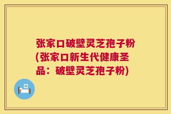 张家口破壁灵芝孢子粉(张家口新生代健康圣品:破壁灵芝孢子粉) 第1张 张家口破壁灵芝孢子粉(张家口新生代健康圣品:破壁灵芝孢子粉) 第1张