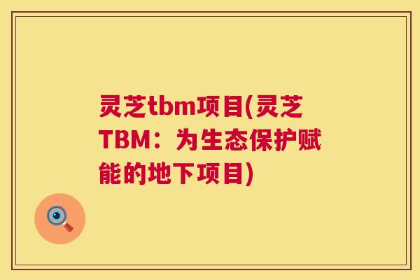 灵芝tbm项目(灵芝TBM:为生态保护赋能的地下项目) 第1张 灵芝tbm项目(灵芝TBM:为生态保护赋能的地下项目) 第1张