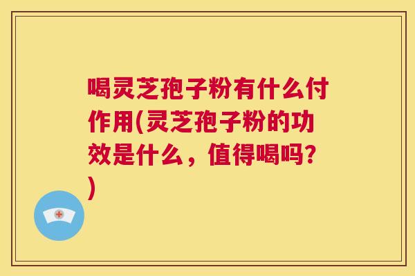 喝灵芝孢子粉有什么付作用(灵芝孢子粉的功效是什么,值得喝吗?) 第1张 喝灵芝孢子粉有什么付作用(灵芝孢子粉的功效是什么,值得喝吗?) 第1张