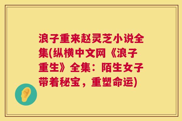 浪子重来赵灵芝小说全集(纵横中文网《浪子重生》全集：陌生女子带着秘宝，重塑命运)  第1张