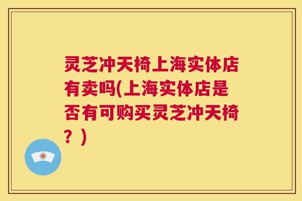 灵芝冲天椅上海实体店有卖吗(上海实体店是否有可购买灵芝冲天椅？)  第1张
