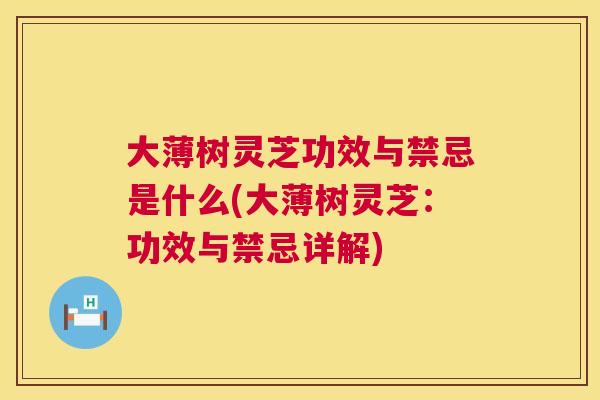 大薄树灵芝功效与禁忌是什么(大薄树灵芝：功效与禁忌详解)  第1张
