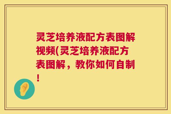 灵芝培养液配方表图解视频(灵芝培养液配方表图解，教你如何自制！  第1张