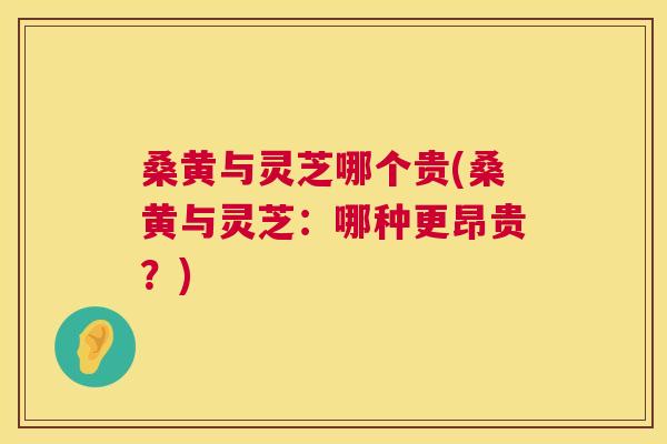 桑黄与灵芝哪个贵(桑黄与灵芝：哪种更昂贵？)  第1张