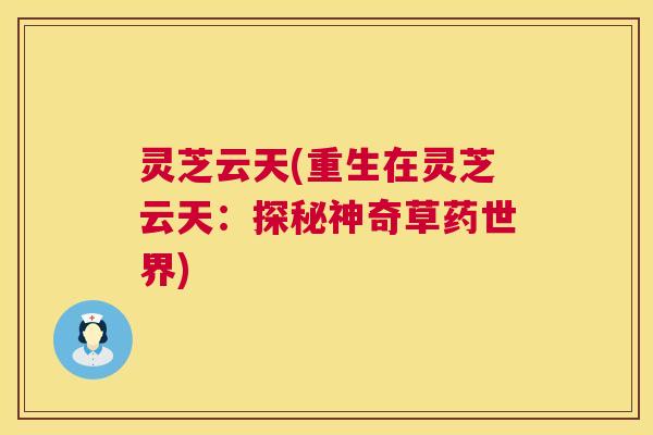灵芝云天(重生在灵芝云天：探秘神奇草药世界)  第1张