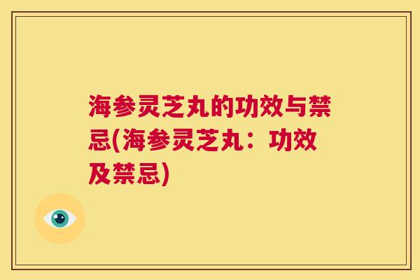 海参灵芝丸的功效与禁忌(海参灵芝丸：功效及禁忌)  第1张