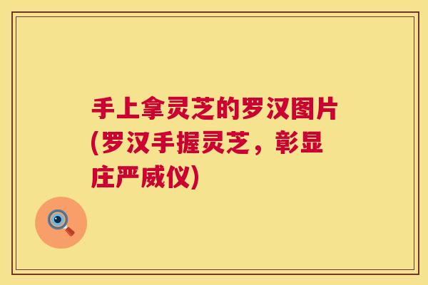 手上拿灵芝的罗汉图片(罗汉手握灵芝，彰显庄严威仪)  第1张