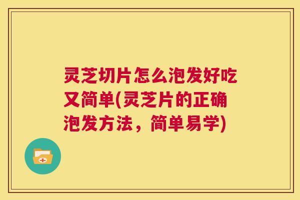 灵芝切片怎么泡发好吃又简单(灵芝片的正确泡发方法,简单易学) 第1张 灵芝切片怎么泡发好吃又简单(灵芝片的正确泡发方法,简单易学) 第1张