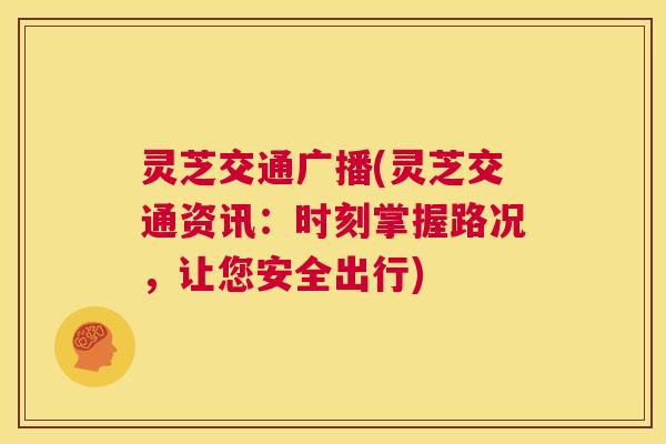 灵芝交通广播(灵芝交通资讯:时刻掌握路况,让您安全出行) 第1张 灵芝交通广播(灵芝交通资讯:时刻掌握路况,让您安全出行) 第1张