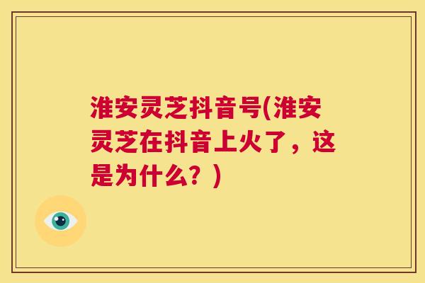 淮安灵芝抖音号(淮安灵芝在抖音上火了，这是为什么？)  第1张