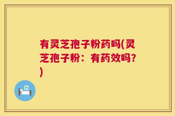 有灵芝孢子粉药吗(灵芝孢子粉:有药效吗?) 第1张 有灵芝孢子粉药吗(灵芝孢子粉:有药效吗?) 第1张