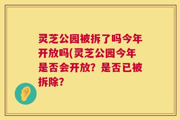 灵芝公园被拆了吗今年开放吗(灵芝公园今年是否会开放？是否已被拆除？  第1张