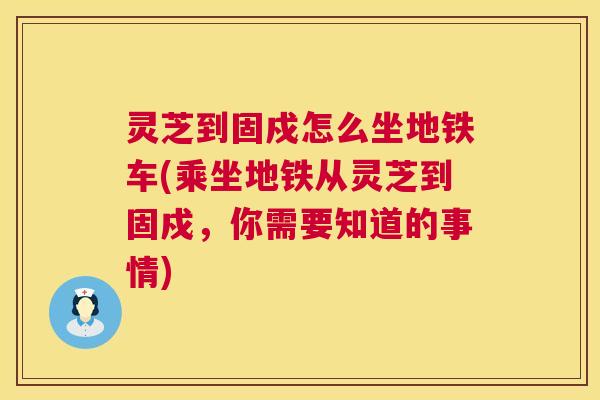 灵芝到固戍怎么坐地铁车(乘坐地铁从灵芝到固戍，你需要知道的事情)  第1张