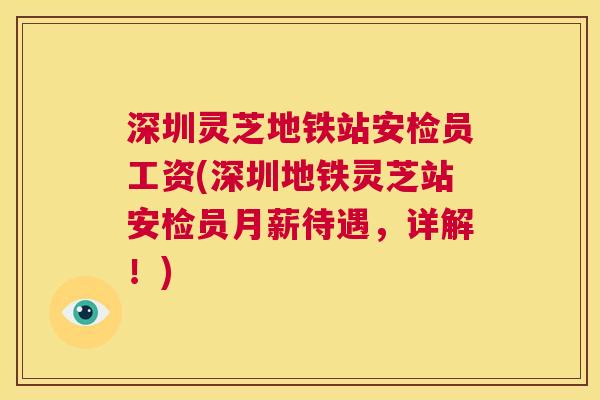 深圳灵芝地铁站安检员工资(深圳地铁灵芝站安检员月薪待遇，详解！)  第1张